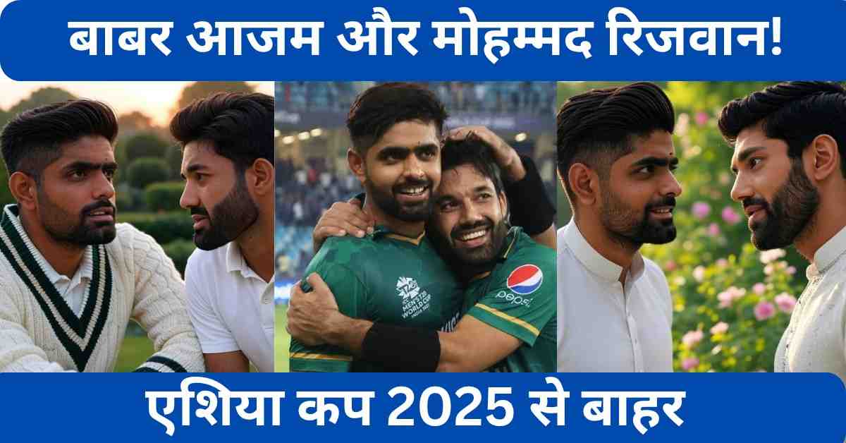 Babar Azam and Mohammad Rizwan, out of Asia Cup 2025: Babar Azam and Mohammad Rizwan, out of Asia Cup 2025: